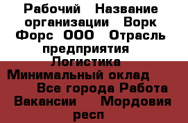 Рабочий › Название организации ­ Ворк Форс, ООО › Отрасль предприятия ­ Логистика › Минимальный оклад ­ 26 000 - Все города Работа » Вакансии   . Мордовия респ.